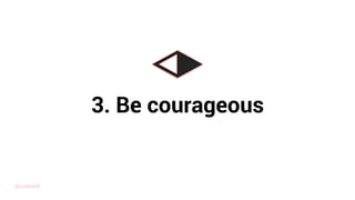3. Be courageous
@uxward
 