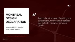 And confirm the value of working in a
collaborative, holistic and integrated
way to foster design of common
benefit.
“
http://montrealdesigndeclaration.org
@uxward
 