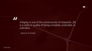 Integrity is one of the cornerstones of character…[It]
is a state or quality of being complete, undivided, or
unbroken.
- Spencer W. Kimball
“
@uxward
 