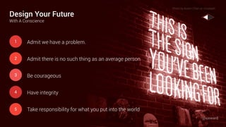 Be courageous
Admit there is no such thing as an average person
Admit we have a problem.
Have integrity
Design Your Future
With A Conscience
2
1
4
3
Take responsibility for what you put into the world5
Photo by Austin Chan on Unsplash
@uxward
 