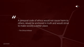 A personal code of ethics would not cause harm to
others, would be anchored in truth and would strive
to make society a better place.
- The Ethical Atheist
“
@uxward
 