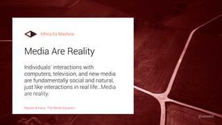 Media Are Reality
Individuals’ interactions with
computers, television, and new media
are fundamentally social and natural,
just like interactions in real life…Media
are reality.
Reeves & Nass, The Media Equation
Ethics Ex Machina
@uxward
 