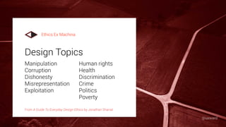 Manipulation
Corruption
Dishonesty
Misrepresentation
Exploitation
Human rights
Health
Discrimination
Crime
Politics
Poverty
From A Guide To Everyday Design Ethics by Jonathan Shariat
Design Topics
Ethics Ex Machina
@uxward
 