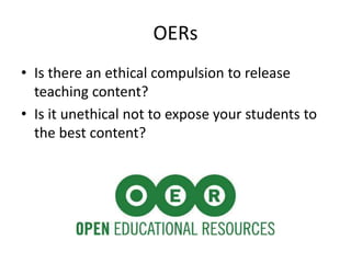 OERs
• Is there an ethical compulsion to release
teaching content?
• Is it unethical not to expose your students to
the be...