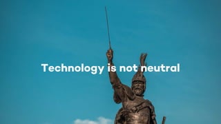 Technology is not neutral
 