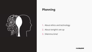 Planning
1. About ethics and technology
2. About tonight’s set-up
3. Dilemma time!
 