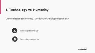 5. Technology vs. Humanity
Do we design technology? Or does technology design us?
A
B
We design technology
Technology designs us
 