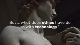 But … what does ethics have do
to with technology?
 