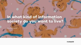 In what kind of information
society do you want to live?
Monkeyshot
 