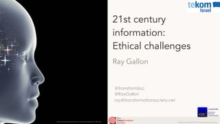 Presentation © 2019 The Transformation Society
@TransformSoc
@RayGallon
ray@transformationsociety.net
21st century
information:
Ethical challenges
Ray Gallon
https://technologyandsociety.org/wp-content/uploads/milleropen-1024x577.jpg
 