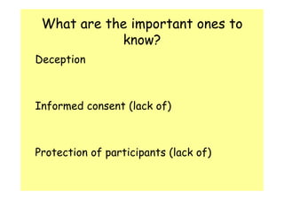 What are the important ones to 
know? 
Deception 
Informed consent (lack of) 
Protection of participants (lack of) 
 