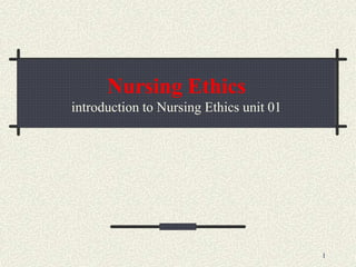 Nursing Ethics
introduction to Nursing Ethics unit 01
1
 