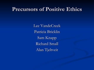 Precursors of Positive Ethics Lee VandeCreek Patricia Bricklin Sam Knapp Richard Small Alan Tjeltveit 
