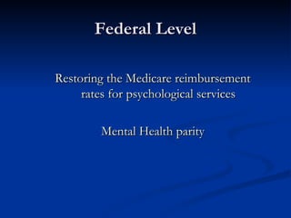 Federal Level Restoring the Medicare reimbursement rates for psychological services Mental Health parity 