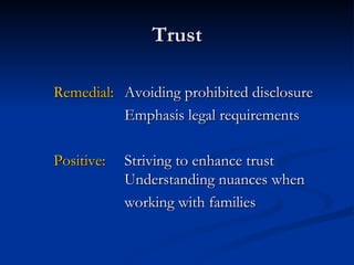 Trust Remedial: Avoiding prohibited disclosure Emphasis legal requirements Positive: Striving to enhance trust   Understanding nuances when  working with families 