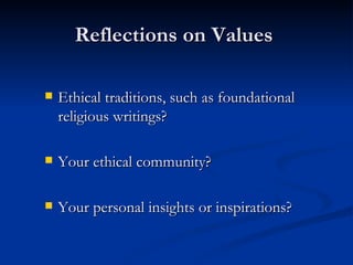 Reflections on Values  Ethical traditions, such as foundational religious writings? Your ethical community? Your personal insights or inspirations? 