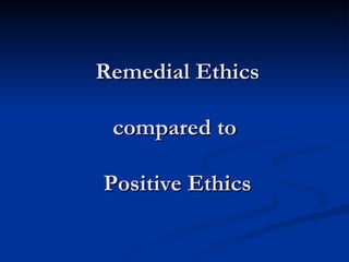 Remedial Ethics compared to  Positive Ethics 