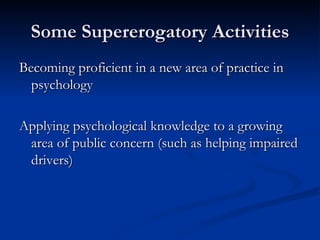 Some Supererogatory Activities Becoming proficient in a new area of practice in psychology Applying psychological knowledge to a growing area of public concern (such as helping impaired drivers) 