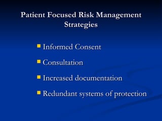 Patient Focused Risk Management Strategies Informed Consent Consultation Increased documentation Redundant systems of protection 