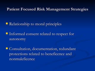 Patient Focused Risk Management Strategies Relationship to moral principles Informed consent related to respect for autonomy Consultation, documentation, redundant protections related to beneficence and nonmaleficence 