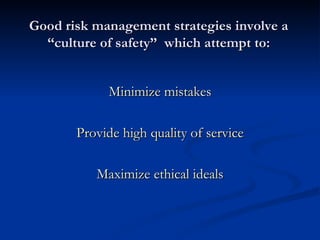 Good risk management strategies involve a “culture of safety”  which attempt to: Minimize mistakes Provide high quality of service Maximize ethical ideals 