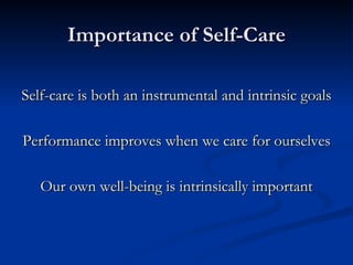 Importance of Self-Care Self-care is both an instrumental and intrinsic goals Performance improves when we care for ourselves Our own well-being is intrinsically important 