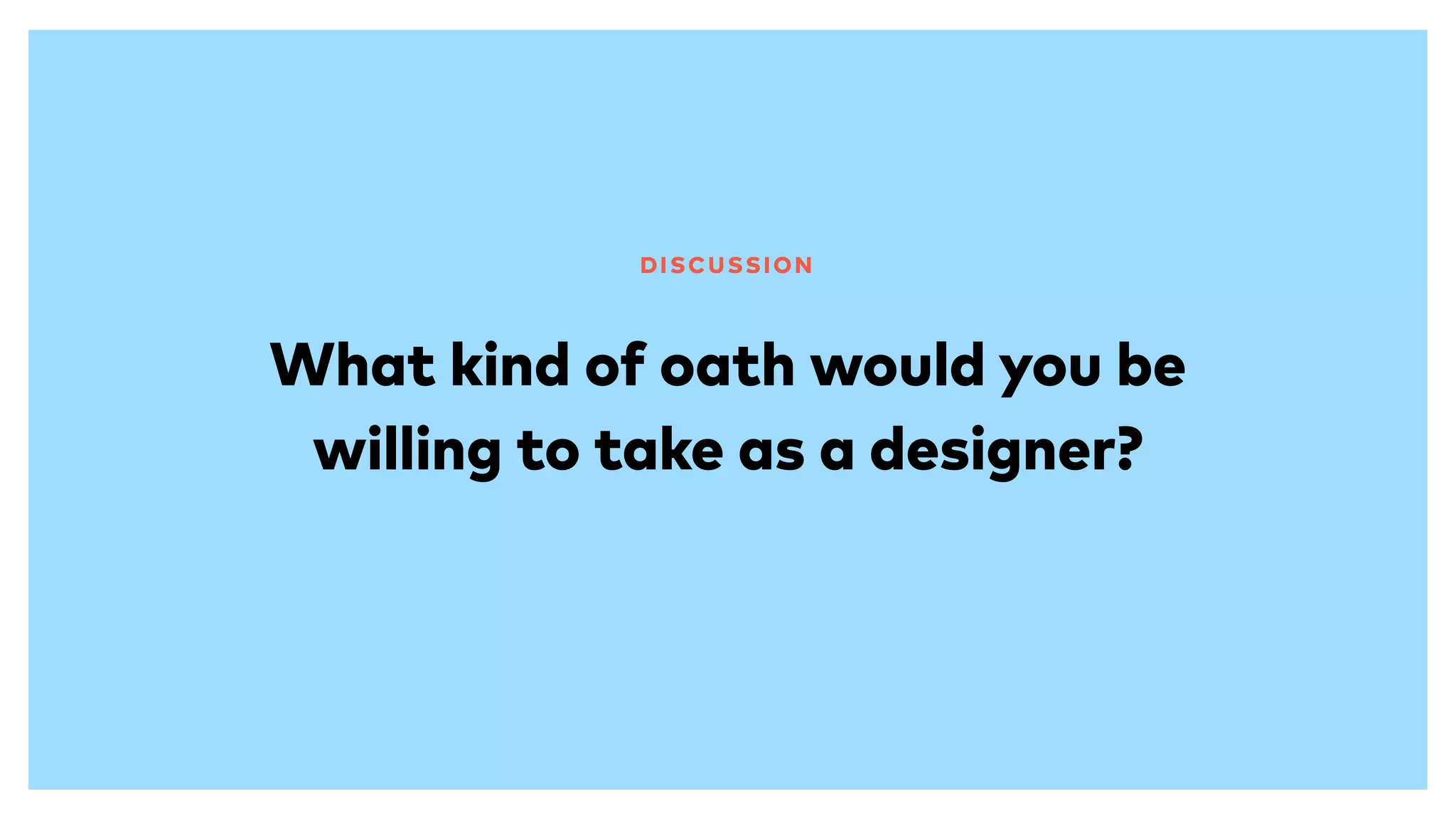 What kind of oath would you be
willing to take as a designer?
DISCUSSION
 