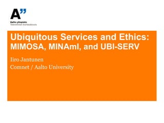 Ubiquitous Services and Ethics: MIMOSA, MINAmI, and UBI-SERV Iiro Jantunen Comnet / Aalto University 
