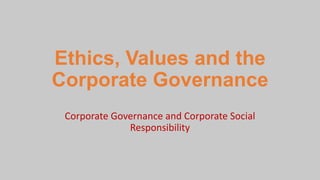 Ethics, Values and the
Corporate Governance
Corporate Governance and Corporate Social
Responsibility
 