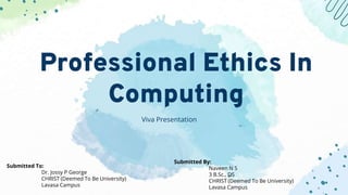 Professional Ethics In
Computing
Viva Presentation
Submitted By:
Naveen N S
3 B.Sc., DS
CHRIST (Deemed To Be University)
Lavasa Campus
Submitted To:
Dr. Jossy P George
CHRIST (Deemed To Be University)
Lavasa Campus
 