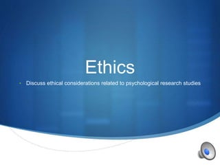 S 
Ethics 
• Discuss ethical considerations related to psychological research studies 
 