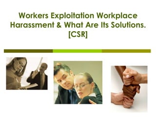 Workers Exploitation Workplace
Harassment & What Are Its Solutions.
              [CSR]
 