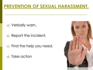 PREVENTION OF SEXUAL HARASSMENT.


 a)   Verbally warn.

 b)   Report the incident.

 c)   Find the help you need.

 d)   Take action
 