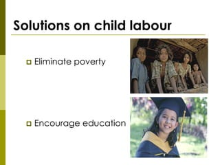 Solutions on child labour

     Eliminate poverty




     Encourage education
 