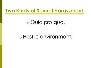 Two Kinds of Sexual Harassment.

          o   Quid pro quo.

     o   Hostile environment.
 