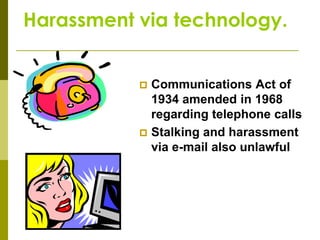 Harassment via technology.


            Communications Act of
             1934 amended in 1968
             regarding telephone calls
            Stalking and harassment
             via e-mail also unlawful
 