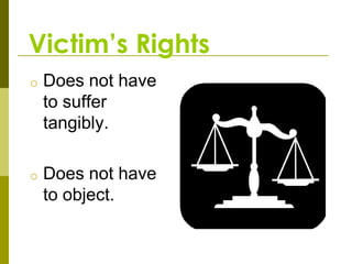 Victim’s Rights
o   Does not have
    to suffer
    tangibly.

o   Does not have
    to object.
 