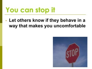 You can stop it
•   Let others know if they behave in a
    way that makes you uncomfortable
 
