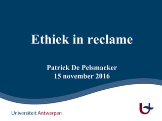Ethiek in reclame
Patrick De Pelsmacker
15 november 2016
 