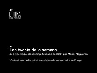 Los tweets de la semana
de Ethika Global Consulting, fundada en 2004 por Manel Nogueron
*Cotizaciones de las principales divisas de los mercados en Europa
 
