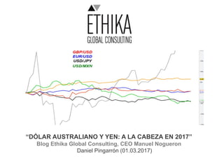 “DÓLAR AUSTRALIANO Y YEN: A LA CABEZA EN 2017”
Blog Ethika Global Consulting, CEO Manuel Nogueron
Daniel Pingarrón (01.03.2017)
 