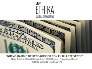 “NUEVO CAMBIO DE SENSACIONES CON EL BILLETE VERDE”
Blog Ethika Global Consulting, CEO Manuel Nogueron Resalt
Carlos Doblado (10.04.2017)
 