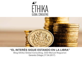 “EL INTERÉS SIGUE ESTANDO EN LA LIBRA”
Blog Ethika Global Consulting, CEO Manuel Nogueron
Gerardo Ortega (17.04.2017)
 