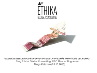 “LA LIBRA ESTERLINA PODRÍA CONVERTIRSE EN LA DIVISA MÁS IMPORTANTE DEL MUNDO”
Blog Ethika Global Consulting, CEO Manuel Nogueron
Diego Katzman (28.10.2016)
 