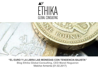 “EL EURO Y LA LIBRA LAS MONEDAS CON TENDENCIA BAJISTA”
Blog Ethika Global Consulting, CEO Manel Nogueron
Melchor Armenta (01.02.2017)
 