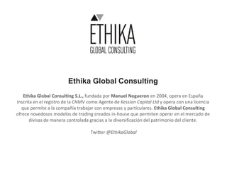 Ethika Global Consulting
Ethika Global Consulting S.L., fundada por Manuel Nogueron en 2004, opera en España
inscrita en e...