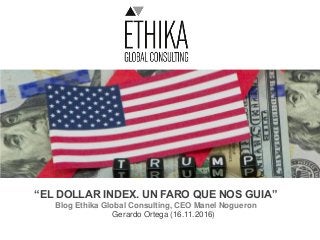 “EL DOLLAR INDEX. UN FARO QUE NOS GUIA”
Blog Ethika Global Consulting, CEO Manel Nogueron
Gerardo Ortega (16.11.2016)
 