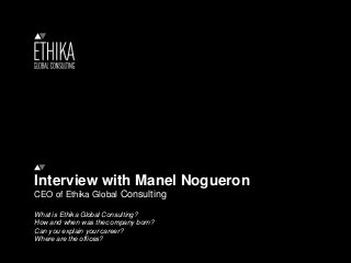 Interview with Manel Nogueron
CEO of Ethika Global Consulting
What is Ethika Global Consulting?
How and when was thec ompany born?
Can you explain your career?
Where are the offices?
 