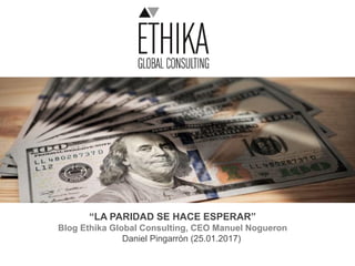 “LA PARIDAD SE HACE ESPERAR”
Blog Ethika Global Consulting, CEO Manuel Nogueron
Daniel Pingarrón (25.01.2017)
 