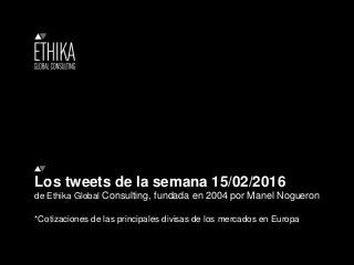 Los tweets de la semana 15/02/2016
de Ethika Global Consulting, fundada en 2004 por Manel Nogueron
*Cotizaciones de las principales divisas de los mercados en Europa
 